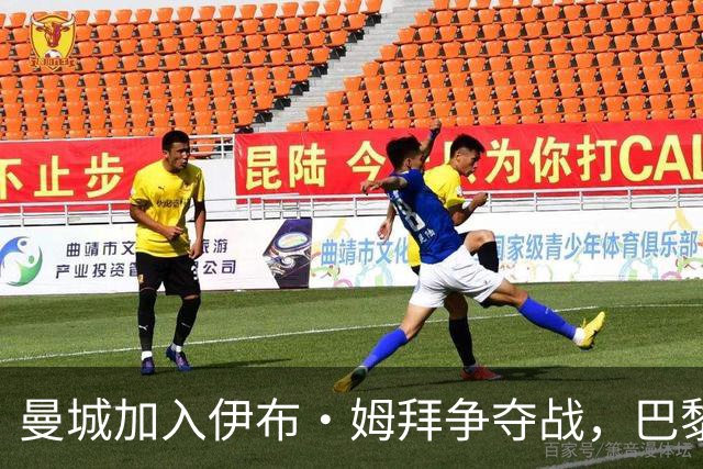 曼城加入伊布·姆拜争夺战，巴黎标价5000万欧元